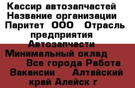 Кассир автозапчастей › Название организации ­ Паритет, ООО › Отрасль предприятия ­ Автозапчасти › Минимальный оклад ­ 21 000 - Все города Работа » Вакансии   . Алтайский край,Алейск г.